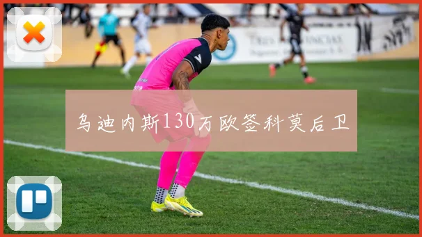 乌迪内斯130万欧签科莫后卫
