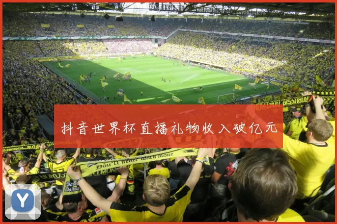 抖音世界杯直播礼物收入破亿元